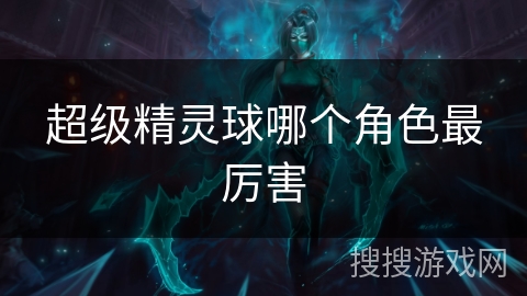 超级精灵球哪个角色最厉害