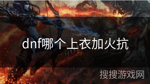 dnf哪个上衣加火抗
