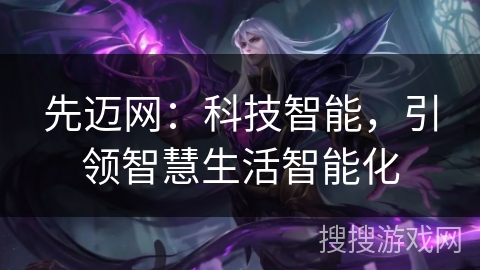 先迈网：科技智能，引领智慧生活智能化