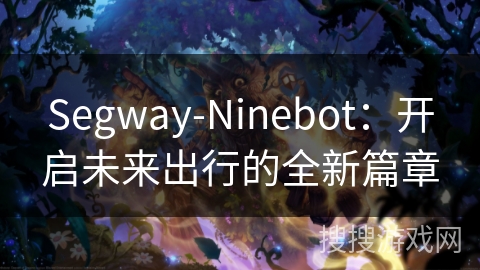 Segway-Ninebot：开启未来出行的全新篇章
