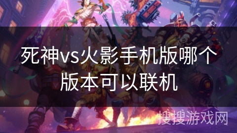 死神vs火影手机版哪个版本可以联机 死神vs火影手机版哪个版本可以联机