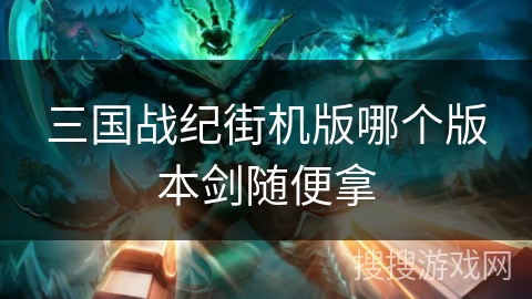 三国战纪街机版哪个版本剑随便拿