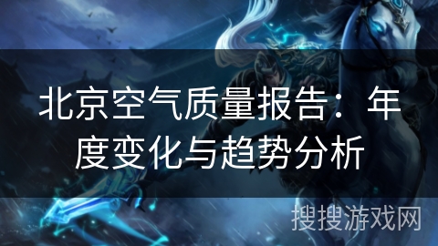 北京空气质量报告:年度变化与趋势分析 北京空气质量报告:年度变化与趋势分析