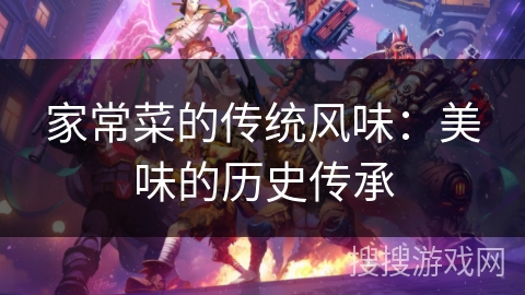 家常菜的传统风味:美味的历史传承 家常菜的传统风味:美味的历史传承