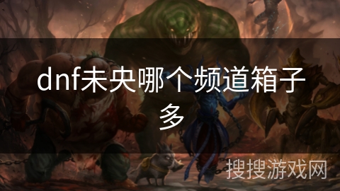 dnf未央哪个频道箱子多