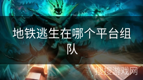 地铁逃生在哪个平台组队