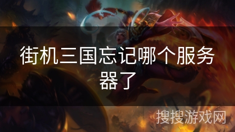 街机三国忘记哪个服务器了 街机三国忘记哪个服务器了