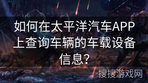 如何在太平洋汽车APP上查询车辆的车载设备信息？