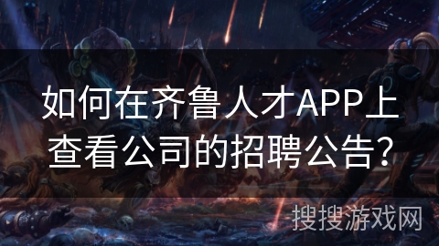 如何在齐鲁人才APP上查看公司的招聘公告？