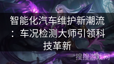 智能化汽车维护新潮流：车况检测大师引领科技革新