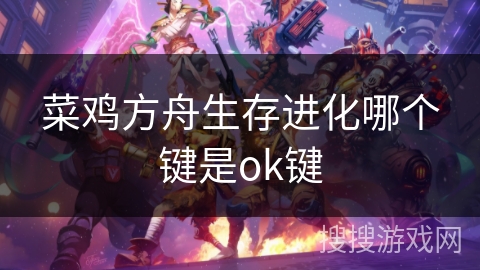菜鸡方舟生存进化哪个键是ok键