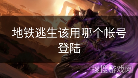 地铁逃生该用哪个帐号登陆