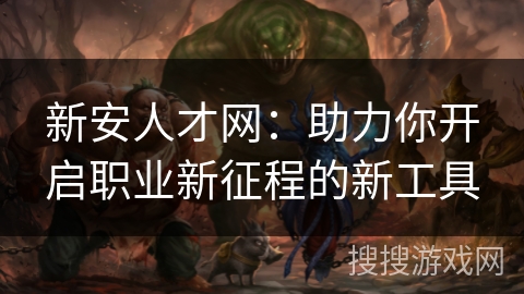 新安人才网：助力你开启职业新征程的新工具