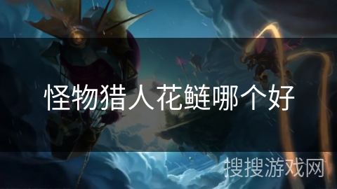 怪物猎人花鲢哪个好