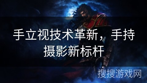 手立视技术革新，手持摄影新标杆