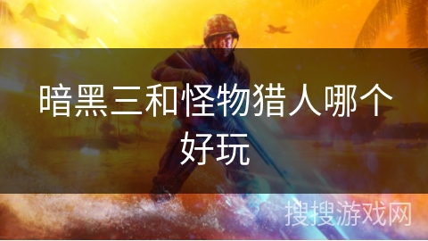 暗黑三和怪物猎人哪个好玩