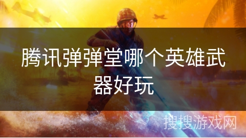 腾讯弹弹堂哪个英雄武器好玩