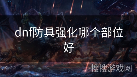 dnf防具强化哪个部位好 dnf防具强化哪个部位好