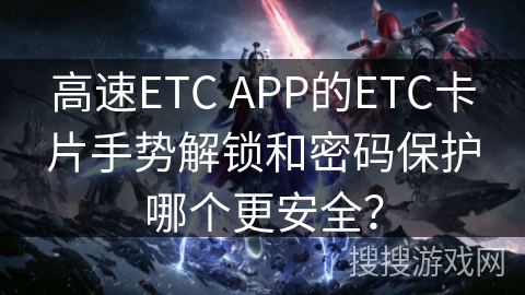 高速ETC APP的ETC卡片手势解锁和密码保护哪个更安全? 高速ETC APP的ETC卡片手势解锁和密码保护哪个更安全?