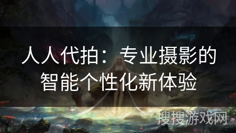 人人代拍：专业摄影的智能个性化新体验