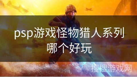 psp游戏怪物猎人系列哪个好玩