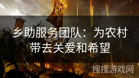 乡助服务团队：为农村带去关爱和希望