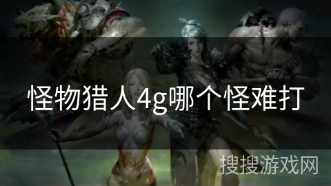 怪物猎人4g哪个怪难打