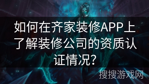 如何在齐家装修APP上了解装修公司的资质认证情况？