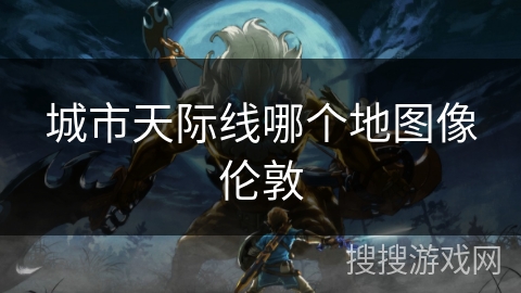 城市天际线哪个地图像伦敦