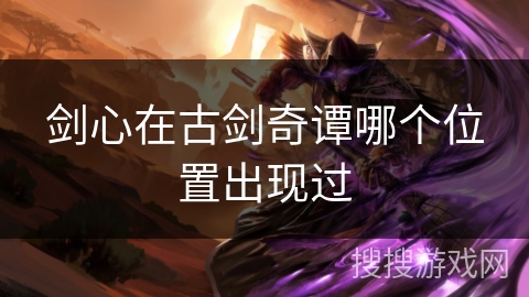 剑心在古剑奇谭哪个位置出现过