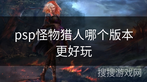 psp怪物猎人哪个版本更好玩