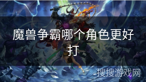 魔兽争霸哪个角色更好打