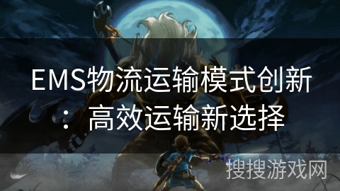 EMS物流运输模式创新：高效运输新选择