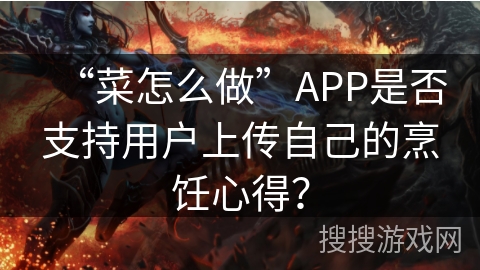 “菜怎么做”APP是否支持用户上传自己的烹饪心得？