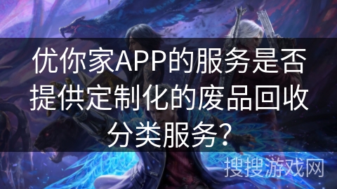 优你家APP的服务是否提供定制化的废品回收分类服务？