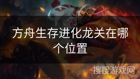 方舟生存进化龙关在哪个位置