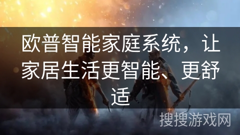 欧普智能家庭系统，让家居生活更智能、更舒适