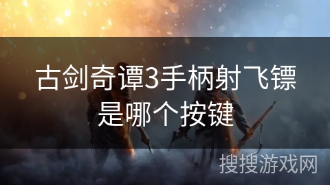 古剑奇谭3手柄射飞镖是哪个按键