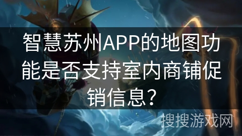 智慧苏州APP的地图功能是否支持室内商铺促销信息？