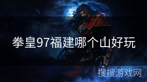 拳皇97福建哪个山好玩