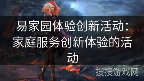 易家园体验创新活动：家庭服务创新体验的活动