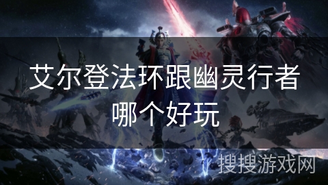 艾尔登法环跟幽灵行者哪个好玩