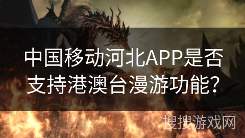 中国移动河北APP是否支持港澳台漫游功能？