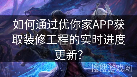 如何通过优你家APP获取装修工程的实时进度更新? 如何通过优你家APP获取装修工程的实时进度更新?