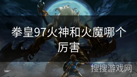 拳皇97火神和火魔哪个厉害