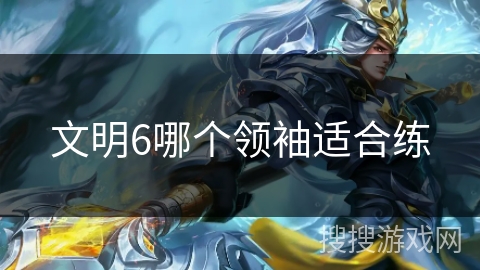 文明6哪个领袖适合练