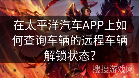 在太平洋汽车APP上如何查询车辆的远程车辆解锁状态? 在太平洋汽车APP上如何查询车辆的远程车辆解锁状态?