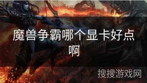 魔兽争霸哪个显卡好点啊 魔兽争霸哪个显卡好点啊