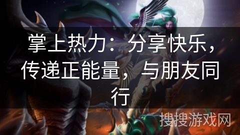 掌上热力:分享快乐,传递正能量,与朋友同行 掌上热力:分享快乐,传递正能量,与朋友同行