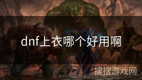 dnf上衣哪个好用啊 dnf上衣哪个好用啊